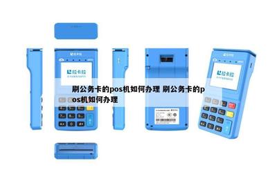 信息系統(tǒng)集成服務(wù)中刷公務(wù)卡的POS機(jī)辦理全攻略